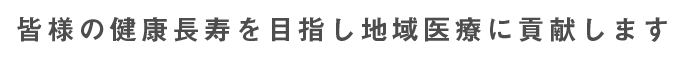 皆様の健康長寿を目指し地域医療に貢献します